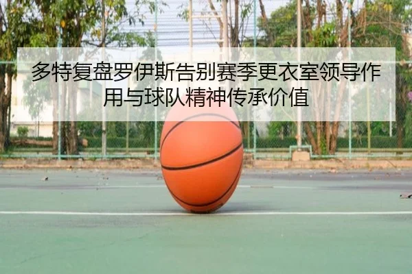 多特复盘罗伊斯告别赛季更衣室领导作用与球队精神传承价值
