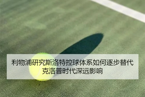 利物浦研究斯洛特控球体系如何逐步替代克洛普时代深远影响