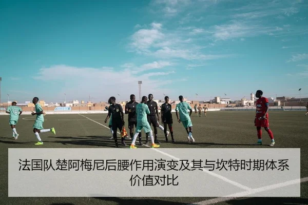 法国队楚阿梅尼后腰作用演变及其与坎特时期体系价值对比