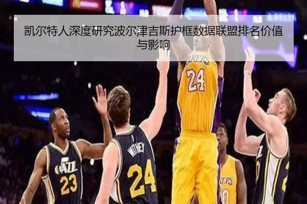 凯尔特人深度研究波尔津吉斯护框数据联盟排名价值与影响