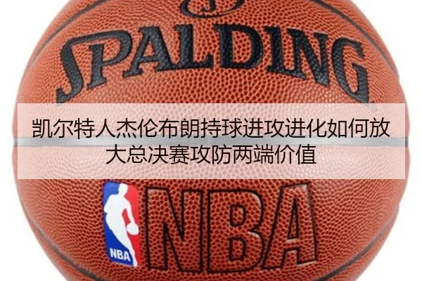 凯尔特人杰伦布朗持球进攻进化如何放大总决赛攻防两端价值